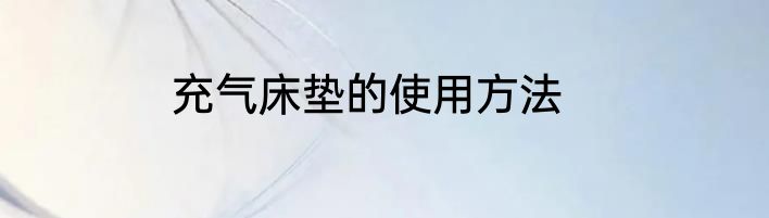 充气床垫的使用方法