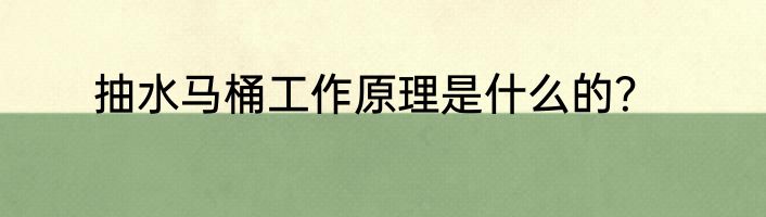 抽水马桶工作原理是什么的？