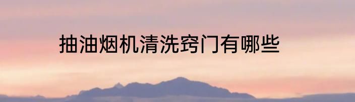 抽油烟机清洗窍门有哪些