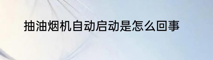 抽油烟机自动启动是怎么回事