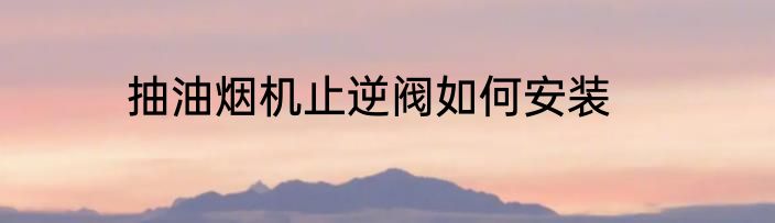 抽油烟机止逆阀如何安装