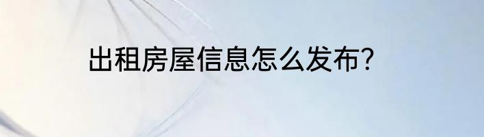 出租房屋信息怎么发布？
