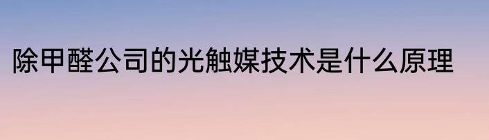 除甲醛公司的光触媒技术是什么原理