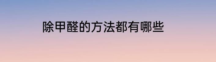 除甲醛的方法都有哪些