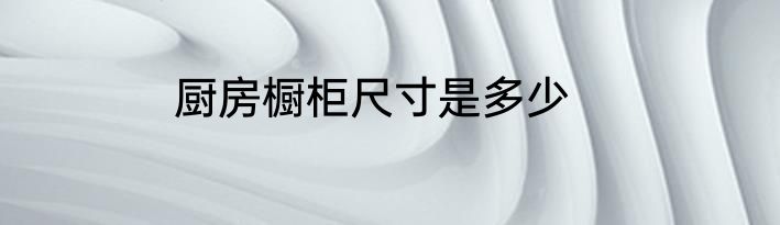 厨房橱柜尺寸是多少