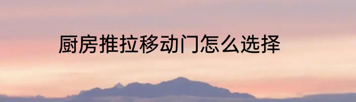 厨房推拉移动门怎么选择