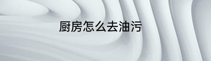 厨房怎么去油污