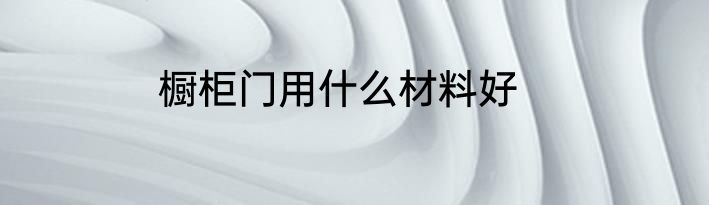 橱柜门用什么材料好