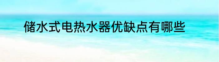储水式电热水器优缺点有哪些