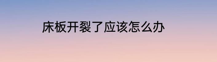 床板开裂了应该怎么办