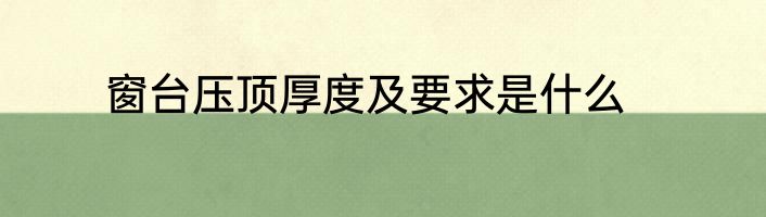 窗台压顶厚度及要求是什么