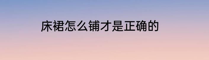 床裙怎么铺才是正确的