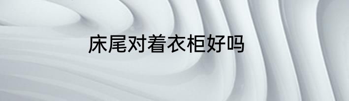 床尾对着衣柜好吗