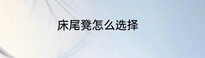床尾凳怎么选择