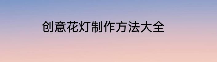创意花灯制作方法大全