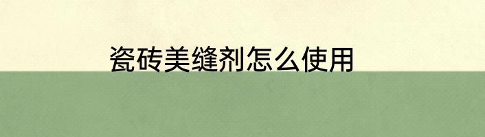 瓷砖美缝剂怎么使用