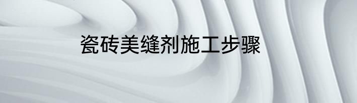 瓷砖美缝剂施工步骤