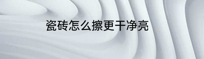 瓷砖怎么擦更干净亮