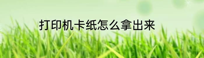 打印机卡纸怎么拿出来