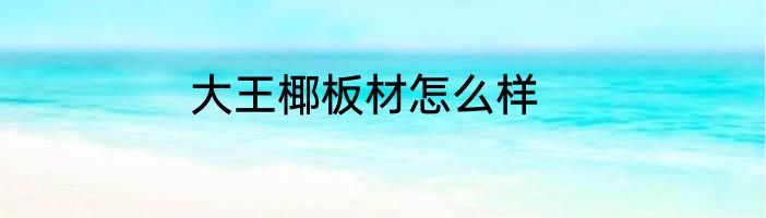 大王椰板材怎么样