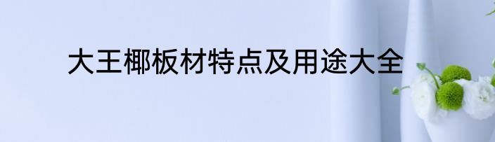 大王椰板材特点及用途大全