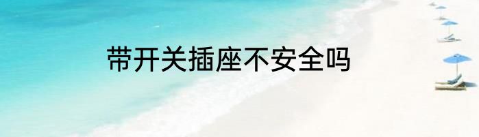 带开关插座不安全吗