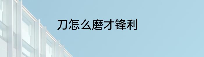 刀怎么磨才锋利