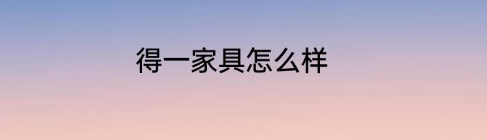 得一家具怎么样