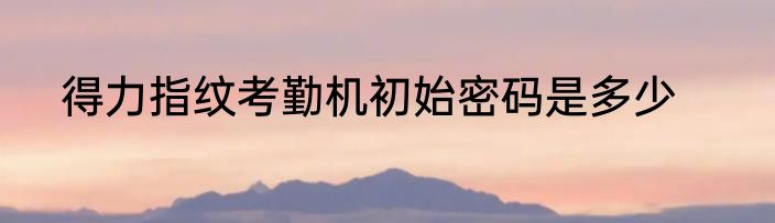 得力指纹考勤机初始密码是多少