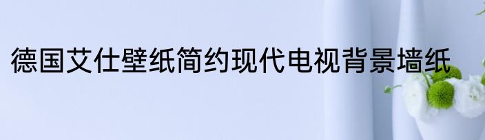 德国艾仕壁纸简约现代电视背景墙纸