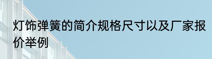 灯饰弹簧的简介规格尺寸以及厂家报价举例