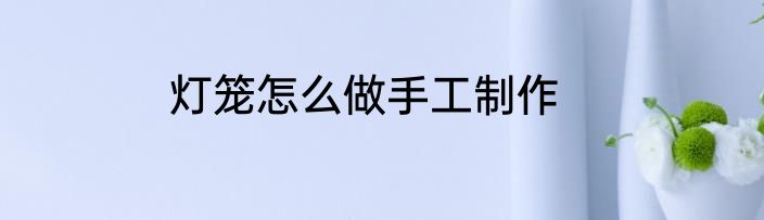 灯笼怎么做手工制作