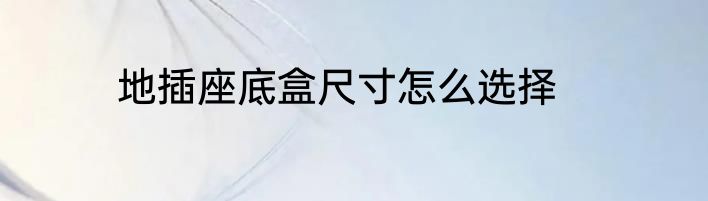地插座底盒尺寸怎么选择
