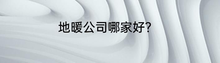 地暖公司哪家好？