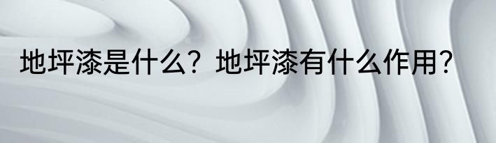 地坪漆是什么？地坪漆有什么作用？