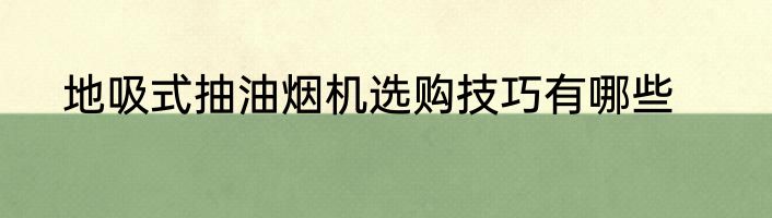 地吸式抽油烟机选购技巧有哪些