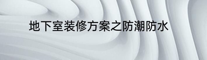 地下室装修方案之防潮防水