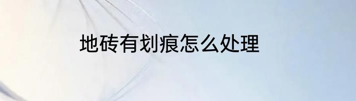地砖有划痕怎么处理