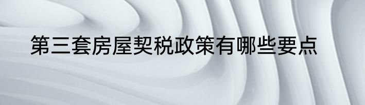 第三套房屋契税政策有哪些要点