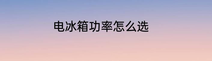 电冰箱功率怎么选