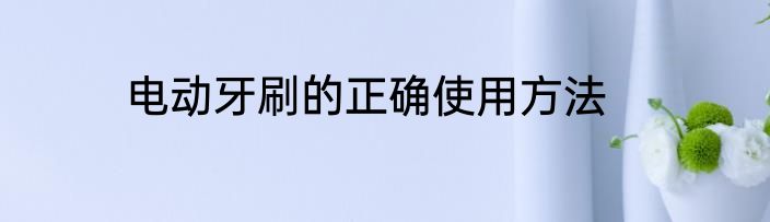 电动牙刷的正确使用方法