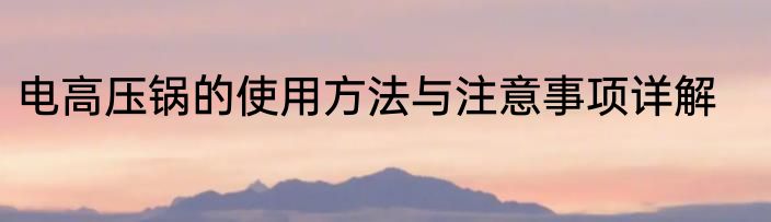 电高压锅的使用方法与注意事项详解