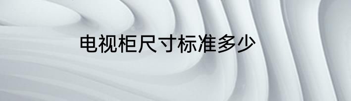 电视柜尺寸标准多少