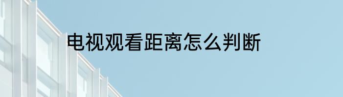 电视观看距离怎么判断
