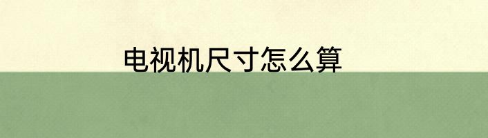电视机尺寸怎么算