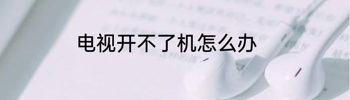 电视开不了机怎么办