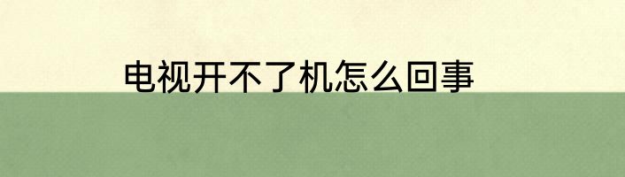 电视开不了机怎么回事