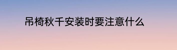 吊椅秋千安装时要注意什么