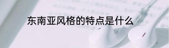 东南亚风格的特点是什么