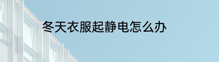冬天衣服起静电怎么办